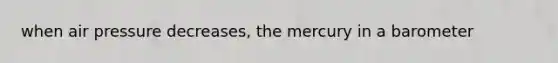 when air pressure decreases, the mercury in a barometer