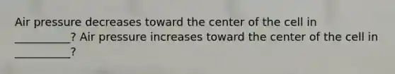 Air pressure decreases toward the center of the cell in __________? Air pressure increases toward the center of the cell in __________?