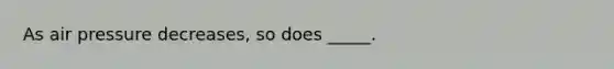 As air pressure decreases, so does _____.