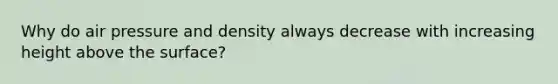 Why do air pressure and density always decrease with increasing height above the surface?