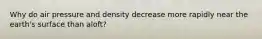 Why do air pressure and density decrease more rapidly near the earth's surface than aloft?