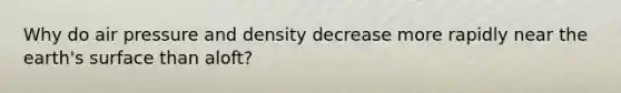 Why do air pressure and density decrease more rapidly near the earth's surface than aloft?