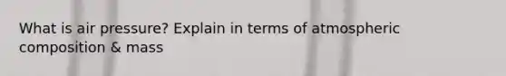 What is air pressure? Explain in terms of atmospheric composition & mass