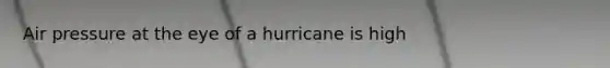 Air pressure at the eye of a hurricane is high