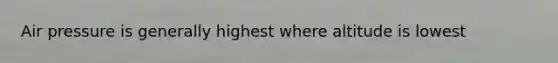 Air pressure is generally highest where altitude is lowest