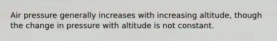 Air pressure generally increases with increasing altitude, though the change in pressure with altitude is not constant.