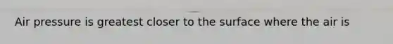 Air pressure is greatest closer to the surface where the air is
