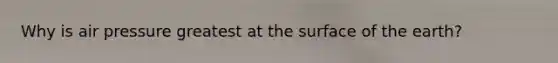 Why is air pressure greatest at the surface of the earth?