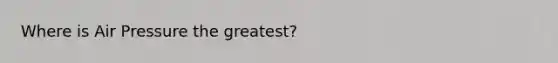 Where is Air Pressure the greatest?