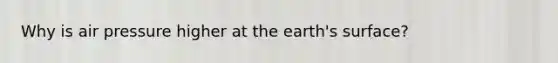 Why is air pressure higher at the earth's surface?