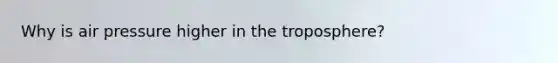 Why is air pressure higher in the troposphere?