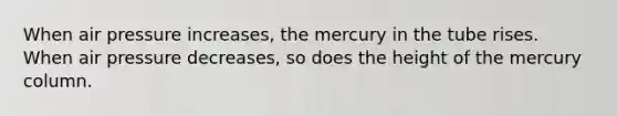 When air pressure increases, the mercury in the tube rises. When air pressure decreases, so does the height of the mercury column.