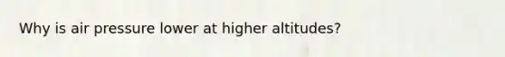 Why is air pressure lower at higher altitudes?