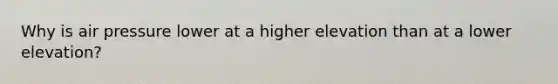 Why is air pressure lower at a higher elevation than at a lower elevation?