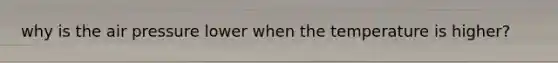 why is the air pressure lower when the temperature is higher?
