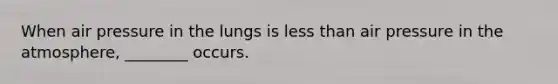 When air pressure in the lungs is less than air pressure in the atmosphere, ________ occurs.