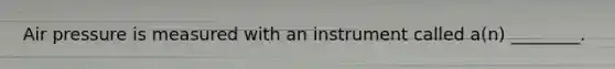 Air pressure is measured with an instrument called a(n) ________.