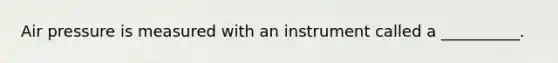 Air pressure is measured with an instrument called a __________.