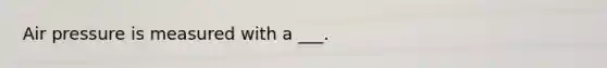 Air pressure is measured with a ___.