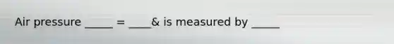 Air pressure _____ = ____& is measured by _____