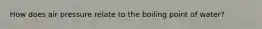 How does air pressure relate to the boiling point of water?