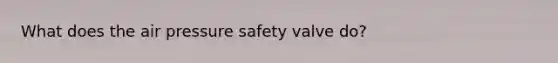 What does the air pressure safety valve do?