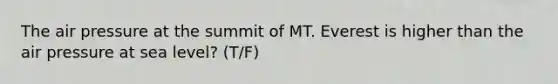 The air pressure at the summit of MT. Everest is higher than the air pressure at sea level? (T/F)