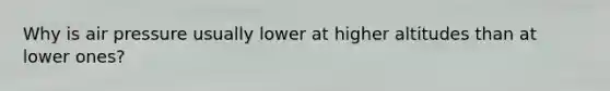 Why is air pressure usually lower at higher altitudes than at lower ones?