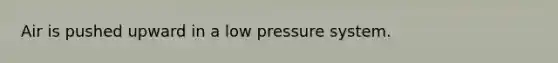 Air is pushed upward in a low pressure system.