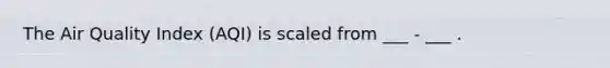 The Air Quality Index (AQI) is scaled from ___ - ___ .