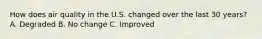 How does air quality in the U.S. changed over the last 30 years? A. Degraded B. No change C. Improved