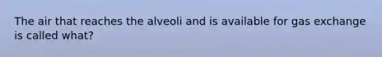 The air that reaches the alveoli and is available for <a href='https://www.questionai.com/knowledge/kU8LNOksTA-gas-exchange' class='anchor-knowledge'>gas exchange</a> is called what?