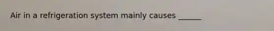 Air in a refrigeration system mainly causes ______