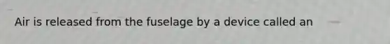 Air is released from the fuselage by a device called an