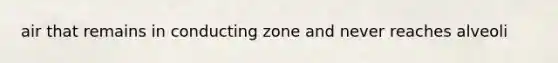 air that remains in conducting zone and never reaches alveoli