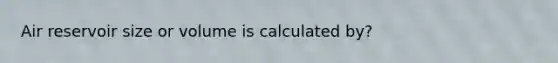 Air reservoir size or volume is calculated by?