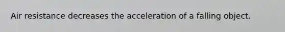 Air resistance decreases the acceleration of a falling object.