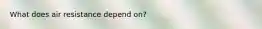 What does air resistance depend on?