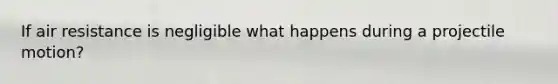 If air resistance is negligible what happens during a projectile motion?
