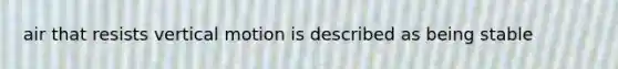air that resists vertical motion is described as being stable