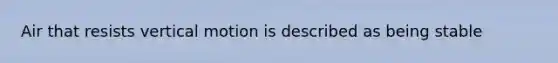 Air that resists vertical motion is described as being stable
