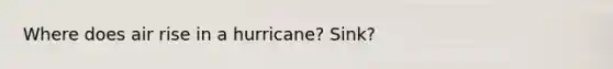 Where does air rise in a hurricane? Sink?