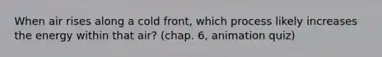 When air rises along a cold front, which process likely increases the energy within that air? (chap. 6, animation quiz)