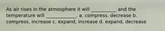 As air rises in the atmosphere it will ___________ and the temperature will _____________. a. compress. decrease b. compress, increase c. expand, increase d. expand, decrease