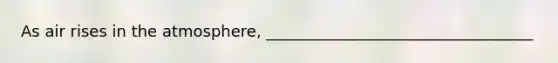 As air rises in the atmosphere, __________________________________