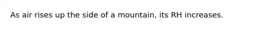 As air rises up the side of a mountain, its RH increases.