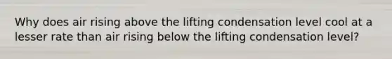 Why does air rising above the lifting condensation level cool at a lesser rate than air rising below the lifting condensation level?