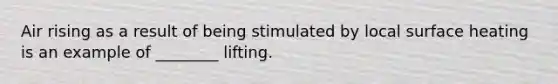 Air rising as a result of being stimulated by local surface heating is an example of ________ lifting.