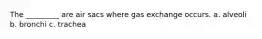 The _________ are air sacs where gas exchange occurs. a. alveoli b. bronchi c. trachea