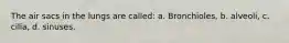 The air sacs in the lungs are called: a. Bronchioles, b. alveoli, c. cilia, d. sinuses.